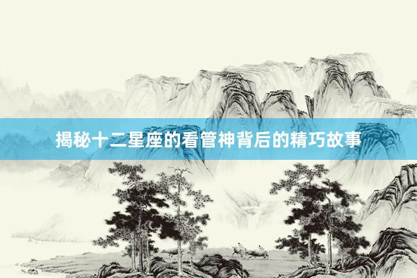 揭秘十二星座的看管神背后的精巧故事