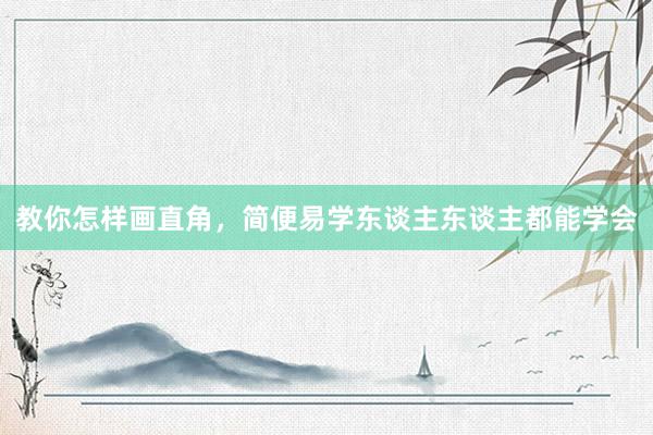 教你怎样画直角，简便易学东谈主东谈主都能学会